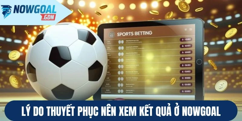 Lý do thuyết phục nên xem kết quả ở Nowgoal