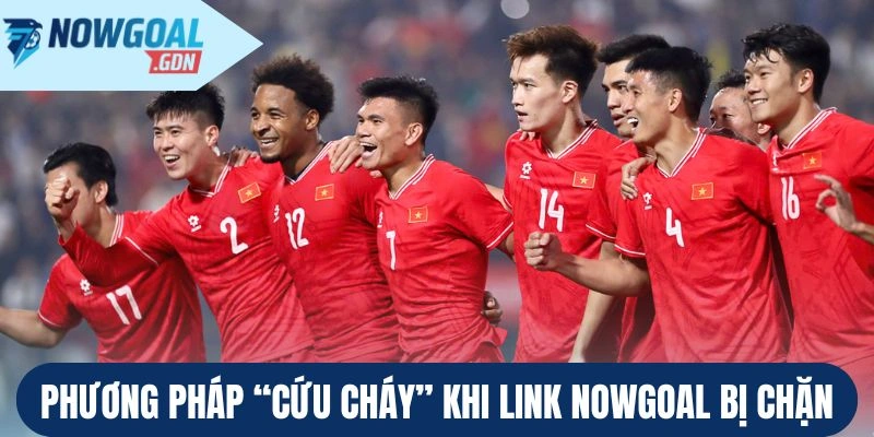 Phương pháp “cứu cháy” khi link Nowgoal bị chặn