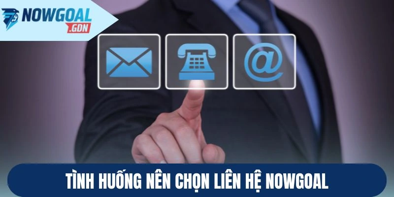 Tình huống nên chọn liên hệ Nowgoal