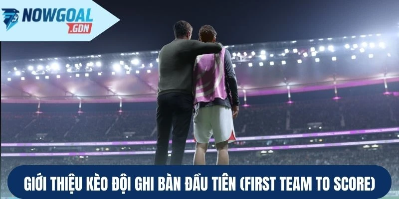 Về kèo đội ghi bàn đầu tiên (First Team to Score)