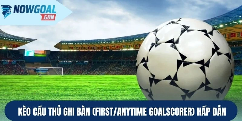 Loại Kèo cầu thủ ghi bàn (First/Anytime Goalscorer)