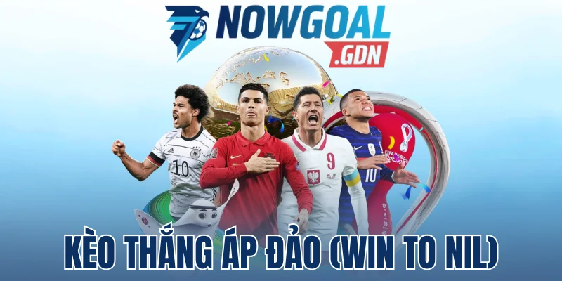 Kèo Thắng Áp Đảo (Win to Nil) – Đọc Vị Cách Chơi, Tính Tiền