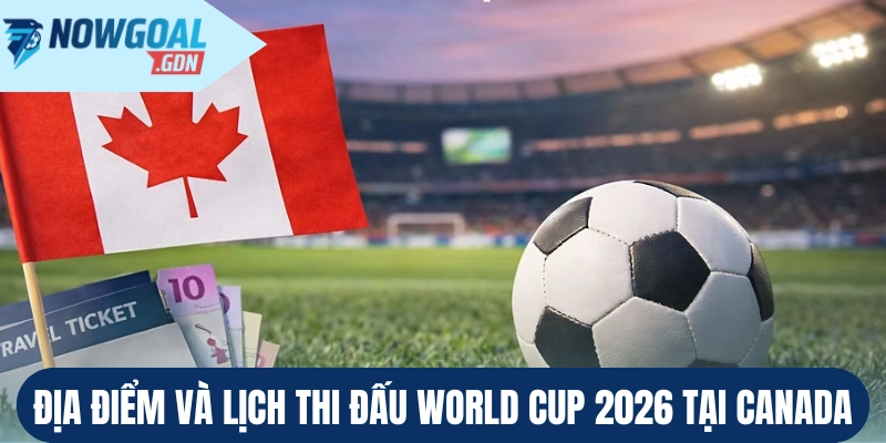 Địa điểm và lịch thi đấu World Cup 2026 tại Canada