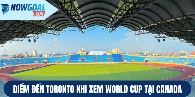 Điểm đến Toronto khi xem World Cup tại Canada