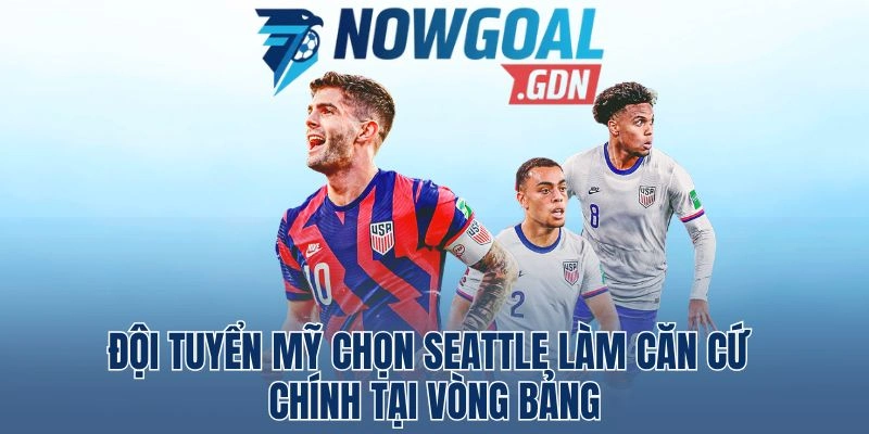 Đội Tuyển Mỹ Chọn Seattle Làm Căn Cứ Chính Tại Vòng Bảng