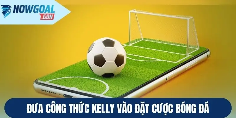 Đưa công thức Kelly vào đặt cược bóng đá