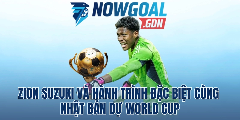 Zion Suzuki Và Hành Trình Đặc Biệt Cùng Nhật Bản Dự World Cup